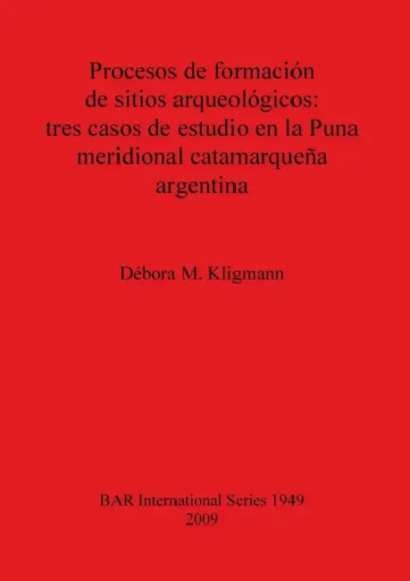 Procesos de formación de sitios arqueológicos: tres casos de estudio en la Puna meridional catamarqueña argentina by Débora M. Kligmann