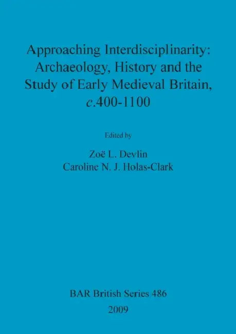 Approaching Interdisciplinarity - Archaeology, History and the Study of Early Medieval Britain, c.400-1100 by Zoë L. Devlin, Caroline N. J. Holas-Clark