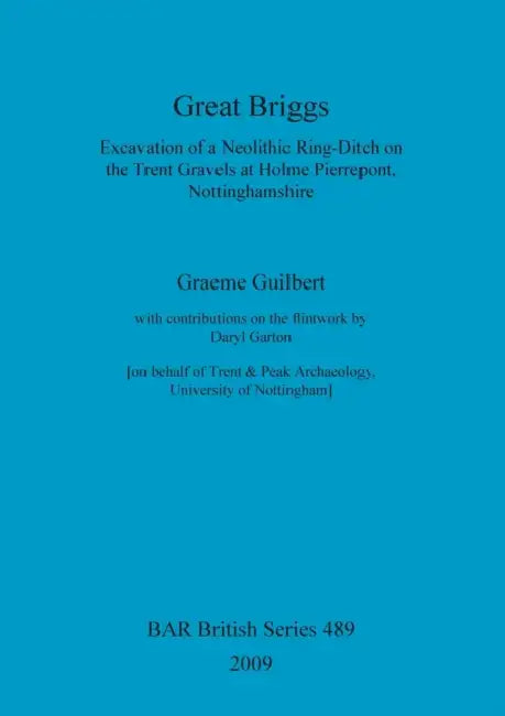 Great Briggs: Excavation of a Neolithic Ring-Ditch on the Trent Gravels at Holme Pierrepont, Nottinghamshire by Graeme Guilbert