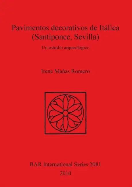 Pavimentos decorativos de Itálica (Santiponce, Sevilla): Un estudio arqueológico by Irene Mañas Romero