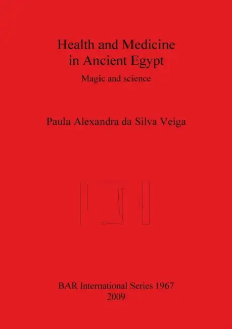 Health and Medicine in Ancient Egypt: Magic and science by Paula Alexandra Da Silva Veiga
