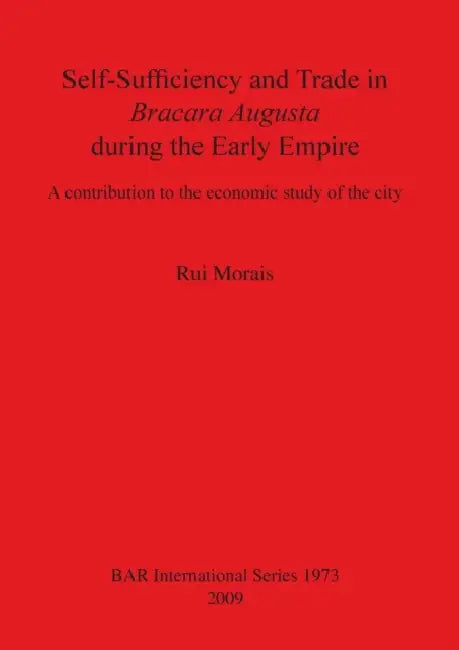 Self-Sufficiency and Trade in Bracara Augusta during the Early Empire: A contribution to the economic study of the city by Rui Morais