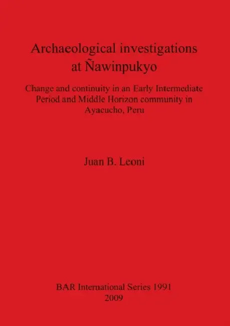 Archaeological investigations at Ñawinpukyo: Change and continuity in an Early Intermediate Period and Middle Horizon community in Ayacucho, Peru by Juan B. Leoni