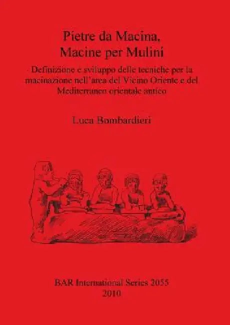 Pietre da Macina, Macine per Mulini: Definizione e sviluppo delle tecniche per la macinazione nell'area del Vicino Oriente e del Mediterraneo oriental by Luca Bombardieri