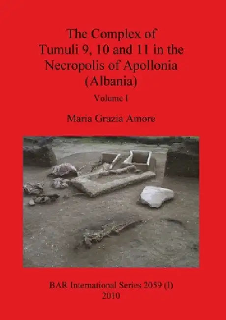 The Complex of Tumuli 9 10 and 11 in the Necropolis of Apollonia (Albania), Volume I by Maria Grazia Amore