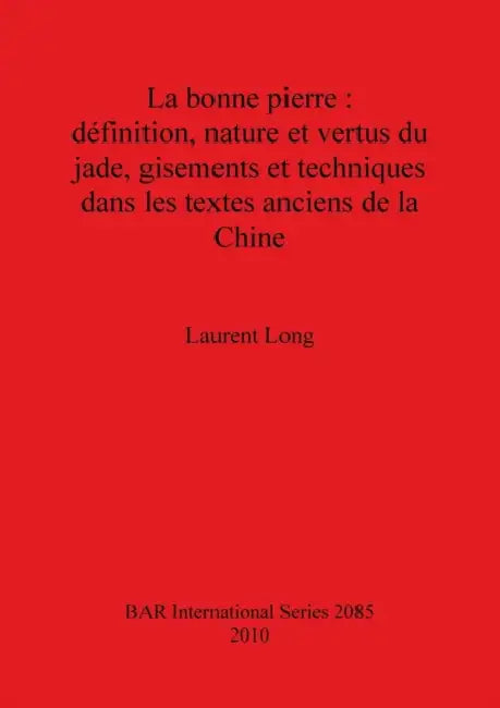 La Bonne Pierre: Definition, Nature Et Vertus Du Jade, Gisements Et Techniques Dans Les Textes Anciens de la Chine by Laurent Long