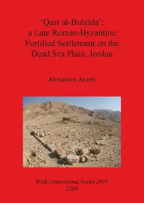 'Qasr al-Buleida': a Late Roman-Byzantine Fortified Settlement on the Dead Sea Plain Jordan by Alexandra Ariotti