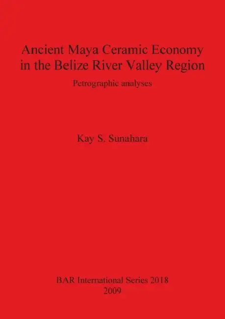 Ancient Maya Ceramic Economy in the Belize River Valley Region: Petrographic analyses by Kay S. Sunahara