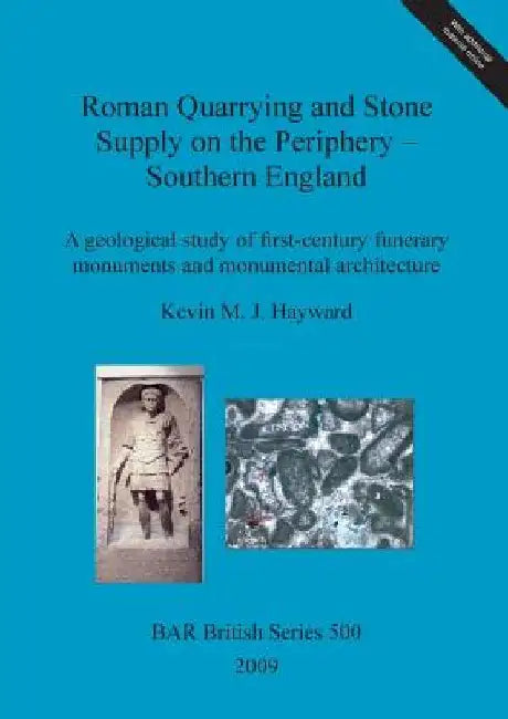 Roman quarrying and stone supply on the periphery - Southern England: A geological study of first-century funerary monuments and monumental architecture by Kevin M. J. Hayward