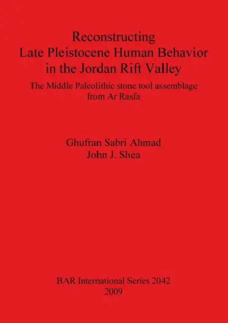 Reconstructing Late Pleistocene Human Behavior in the Jordan Rift Valley: The Middle Paleolithic stone tool assemblage from Ar Rasfa by Ghufran Sabri Ahmad, John J. Shea