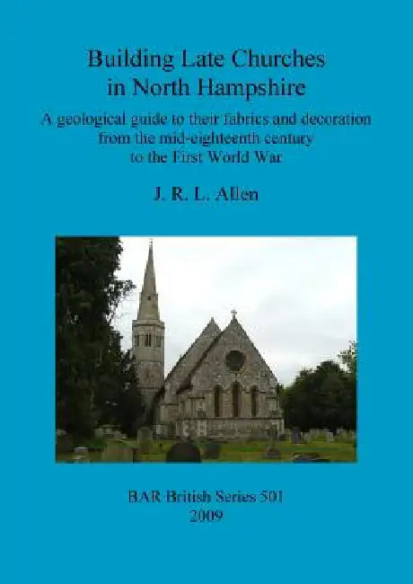 Building Late Churches in North Hampshire: A geological guide to their fabrics and decoration from the mid-eighteenth century to the First World War by J. R. L. Allen