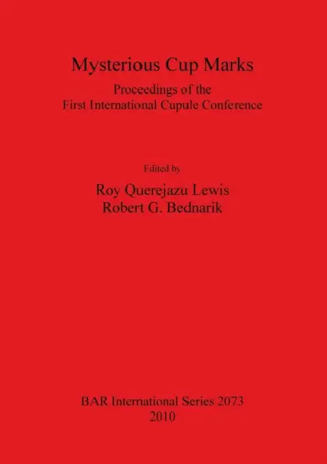 Mysterious Cup Marks: Proceedings of the First International Cupule Conference by Roy Querejazu Lewis, Robert G. Bednarik