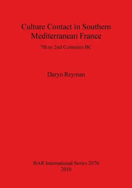 Culture Contact in Southern Mediterranean France: 7th to 2nd Centuries BC by Daryn Reyman