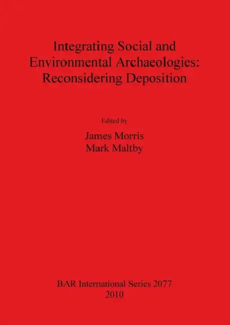 Integrating Social and Environmental Archaeologies; Reconsidering Deposition by James Morris, Mark Maltby