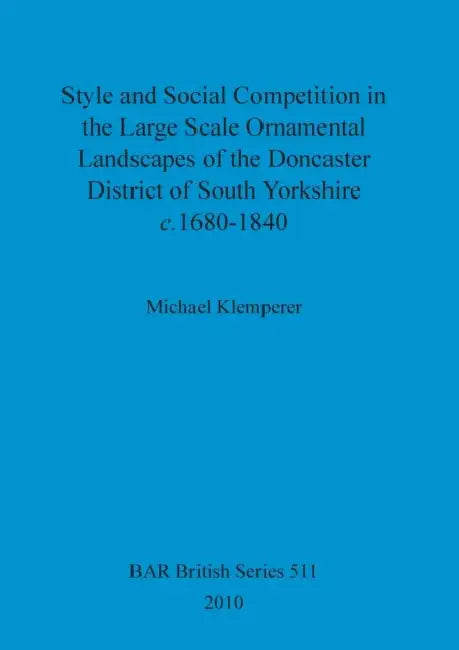 Style and Social Competition in the Large Scale Ornamental Landscapes of the Doncaster District of South Yorkshire, c.1680-1840 by Michael Klemperer