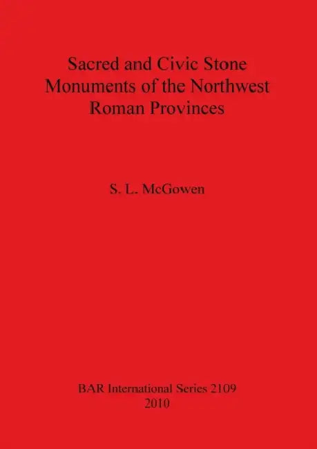 Sacred and Civic Stone Monuments of the Northwest Roman Provinces by S. L. McGowen