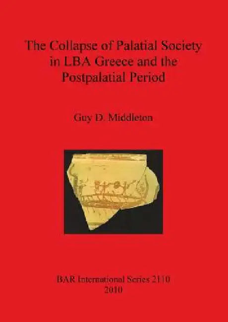 The Collapse of Palatial Society in LBA Greece and the Postpalatial Period by Guy D. Middleton