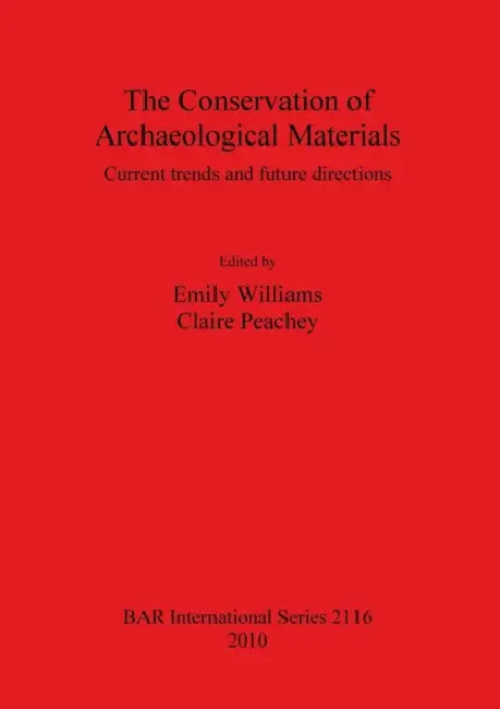 The Conservation of Archaeological Materials: Current trends and future directions by Emily Williams, Claire Peachey