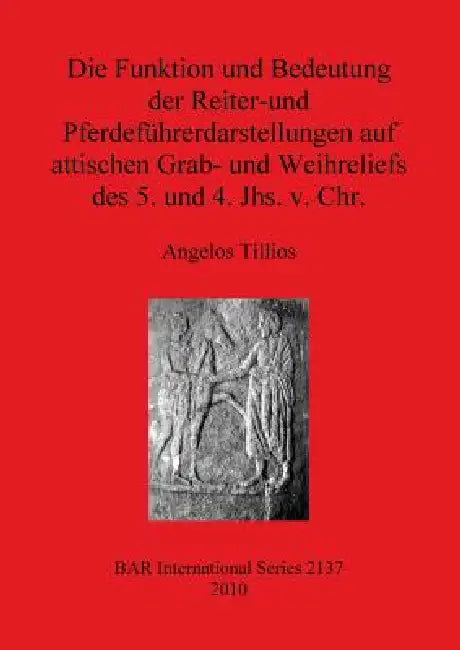 Die Funktion und Bedeutung der Reiter-und Pferdeführerdarstellungen auf attischen Grab- und Weihreliefs des 5. und 4. Jhs. v. Chr. by Angelos Tillios