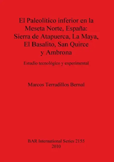 El Paleolítico inferior en la Meseta Norte, España: Sierra de Atapuerca, La Maya, El Basalito, San Quirce y Ambrona. Estudio tecnológico y experimenta by Marcos Terradillos Bernal