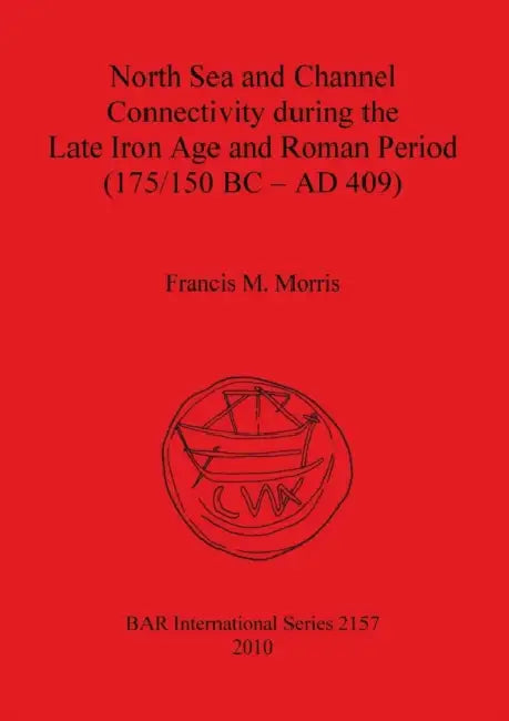 North Sea and Channel Connectivity during the Late Iron Age and Roman Period (175/150 BC-AD 409) by Francis M. Morris