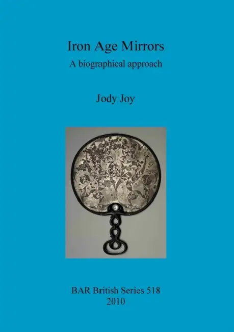 Iron Age Mirrors: A biographical approach by Jody Joy