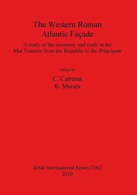 The Western Roman Atlantic Façade: A Study of the Economy and Trade in the Mar Exterior from the Republic to the Principate by C. Carreras, R. Morais