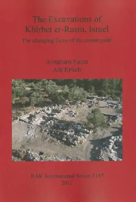 The Excavations of Khirbet er-Rasm, Israel: The changing faces of the countryside by Avraham Faust, Adi Erlich