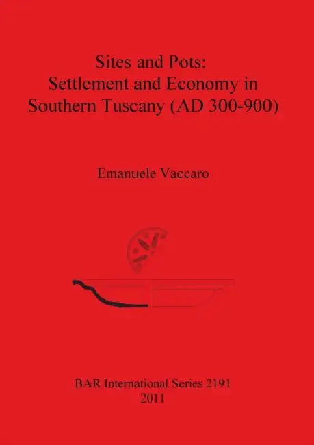 Sites and Pots: Settlement and Economy in Southern Tuscany (AD 300-900) by Emanuele Vaccaro