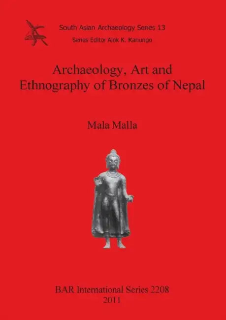 Archaeology, Art and Ethnography of Bronzes of Nepal by Mala Malla