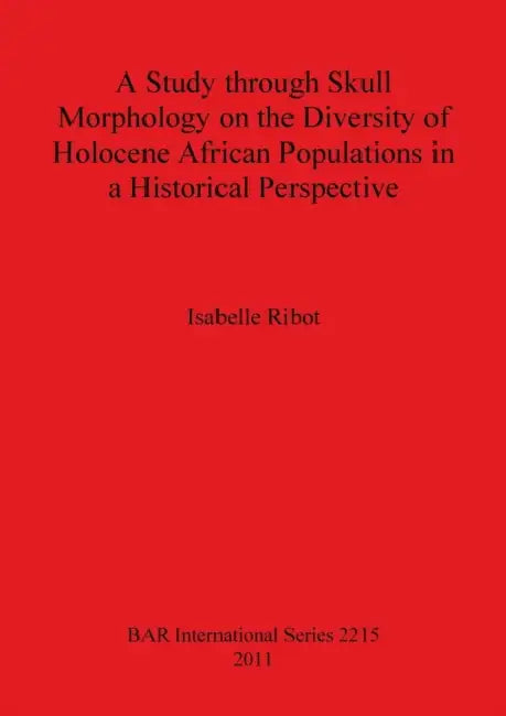 A Study through Skull Morphology on the Diversity of Holocene African Populations in a Historical Perspective by Isabelle Ribot