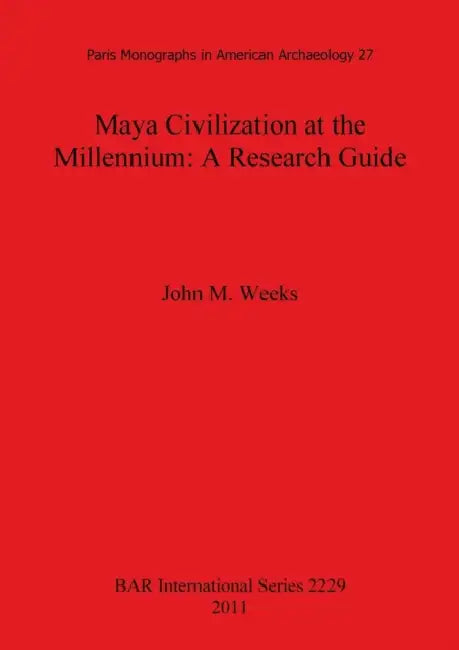 Maya Civilization at the Millennium: A Reseach Guide by John M. Weeks