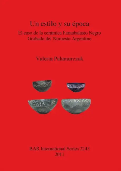Un Estilo Y Su Epoca: El Caso de la Ceramica Famabalasto Negro Grabado del Noroeste Argentino by Valeria Palamarczuk