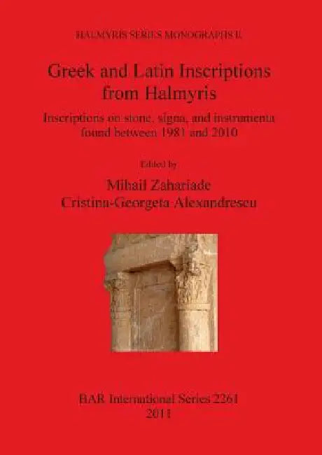 Greek and Latin Inscriptions from Halmyris: Inscriptions on stone, signa, and instrumenta found between 1981 and 2010 by Mihail Zahariade, Cristina-Georgeta Alexandrescu