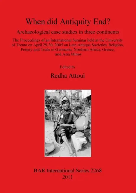 When did Antiquity End?: Archaeological case studies in three continents by Redha Attoui