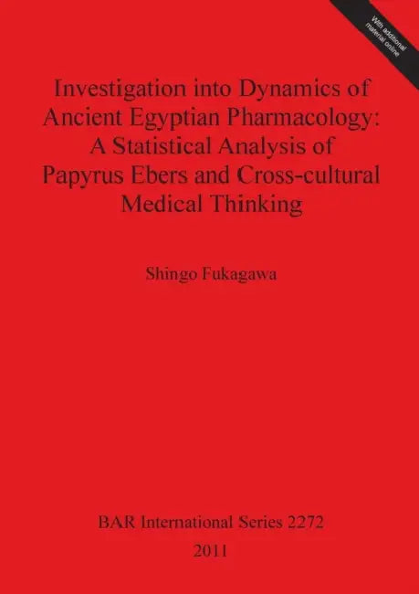 Investigation into Dynamics of Ancient Egyptian Pharmacology: A Statistical Analysis of Papyrus Ebers and Cross-cultural Medical Thinking [With CDROM] by Shingo Fukagawa