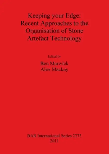 Keeping your Edge - Recent Approaches to the Organisation of Stone Artefact Technology by Ben Marwick, Alex MacKay