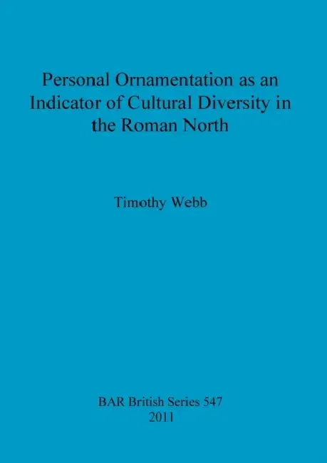Personal Ornamentation as an Indicator of Cultural Diversity in the Roman North by Timothy Webb