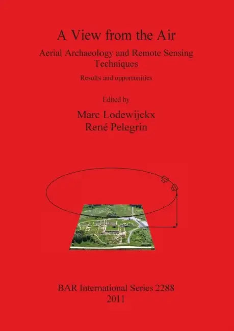A View from the Air: Aerial Archaeology and Remote Sensing Techniques. Results and opportunities by Marc Lodewijckx, René Pelegrin