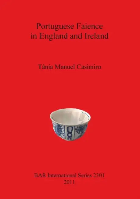 Portuguese Faience in England and Ireland by Tânia Manuel Casimiro