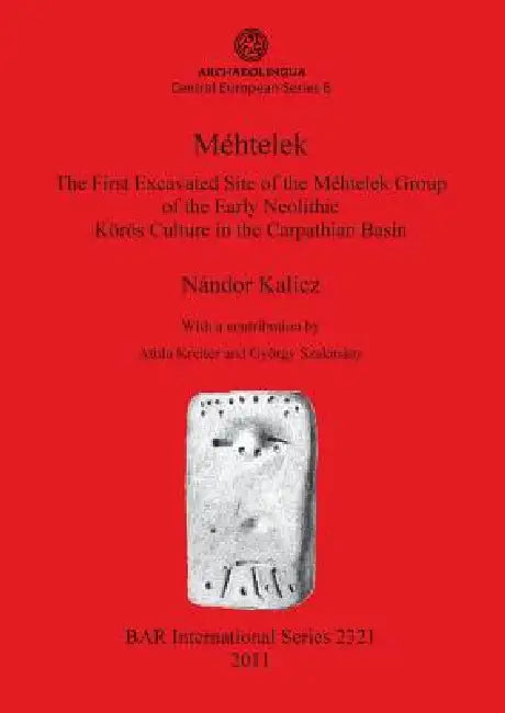 Méhtelek: The First Excavated Site of the Méhtelek Group of the Early Neolithic Körös Culture in the Carpathian Basin by Nándor Kalicz, Attila Kreiter, György Szakmány
