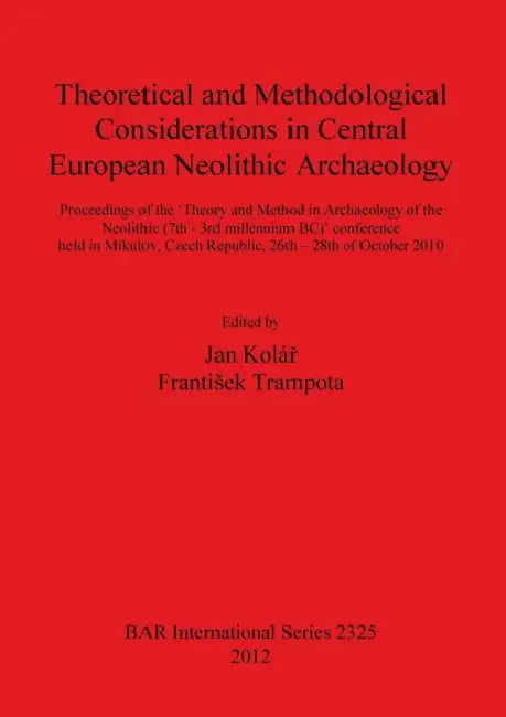 Theoretical and Methodological Considerations in Central European Neolithic Archaeology by Jan Kolář, Frantisek Trampota