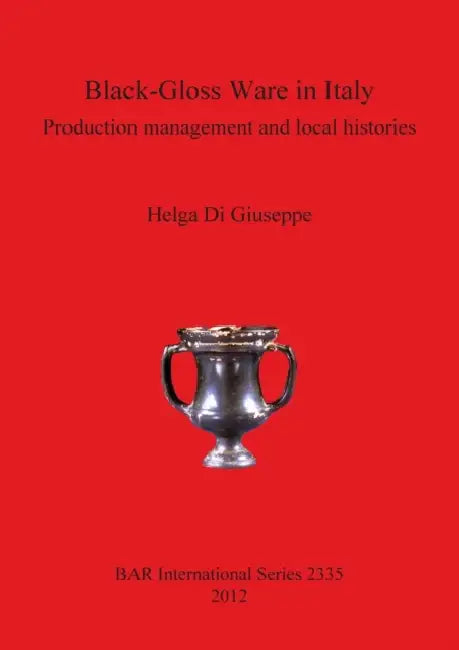 Black-Gloss Ware in Italy: Production management and local histories by Helga Di Giuseppe