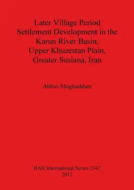 Later Village Period Settlement Development in the Karun River Basin, Upper Khuzestan Plain, Greater Susiana, Iran by Abbas Moghaddam