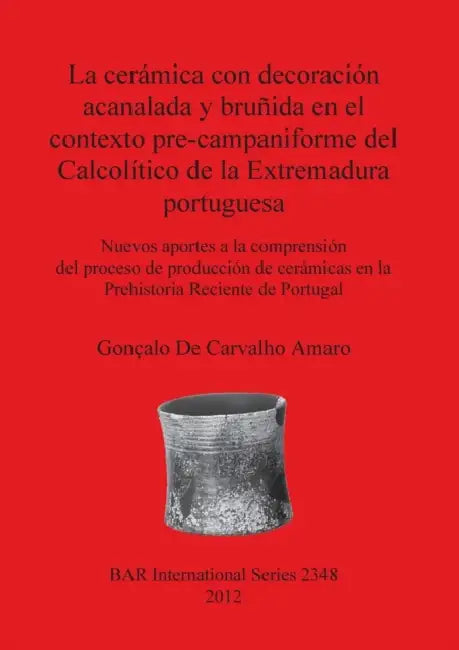 La cerámica con decoración acanalada y bruñida en el contexto pre-campaniforme del Calcolítico de la Extremadura portuguesa: Nuevos aportes a la compr by Gonçalo de Carvalho Amaro