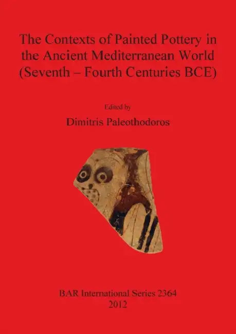 The Contexts of Painted Pottery in the Ancient Mediterranean World (Seventh - Fourth Centuries BCE) by Dimitris Paleothodoros