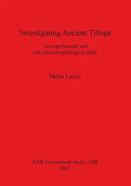 Investigating Ancient Tillage: An experimental and soil micromorphological study by Helen Lewis