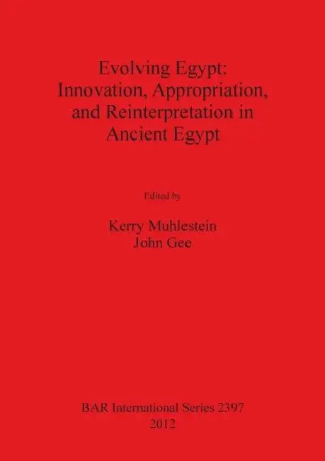 Evolving Egypt: Innovation, Appropriation, and Reinterpretation in Ancient Egypt by Kerry Muhlestein, John Gee