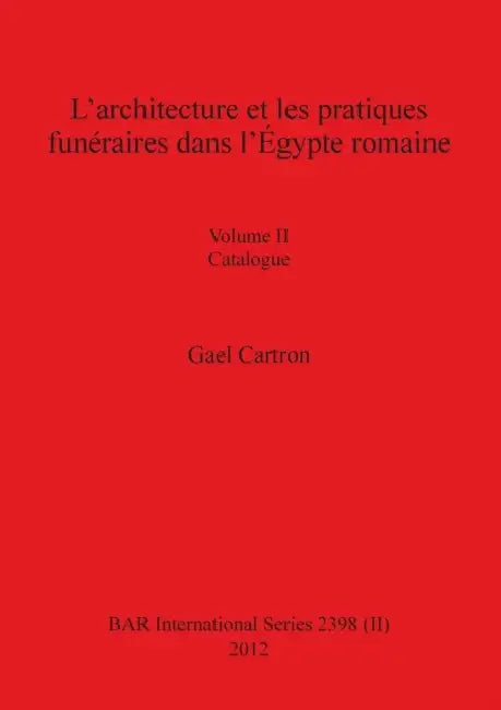 L'architecture et les pratiques funéraires dans l'Égypte romaine: Volume II Catalogue by Gael Cartron