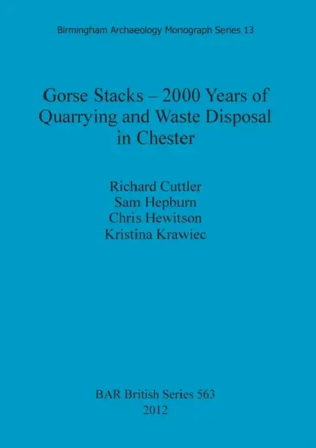 Gorse Stacks - 2000 Years of Quarrying and Waste Disposal in Chester by Richard Cuttler, Sam Hepburn, Chris Hewitson